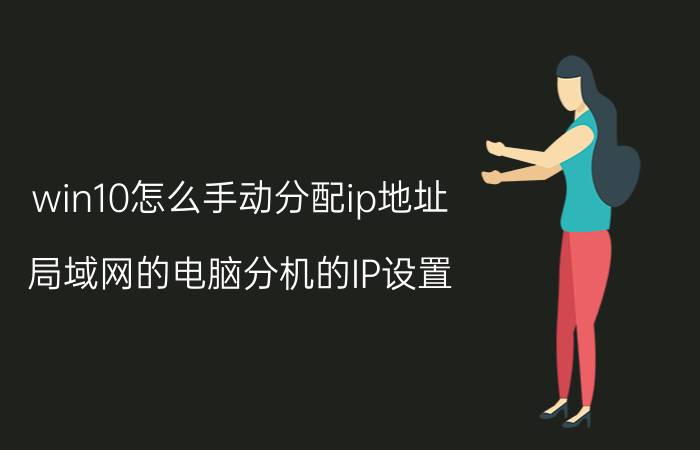 win10怎么手动分配ip地址 局域网的电脑分机的IP设置？